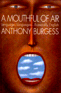 A Mouthful of Air: Language, Languages-- Especially English - Burgess, Anthony