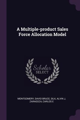A Multiple-product Sales Force Allocation Model - Montgomery, David Bruce, and Silk, Alvin J, and Zaragoza, Carlos E