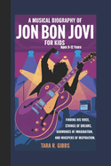 A Musical Biography of Jon Bon Jovi for Kids.: Finding His Voice, Strings of Dreams, Harmonies of Imagination, and Whispers of Inspiration. [Ages 9-12 Years].