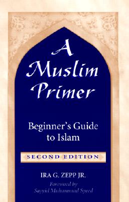 A Muslim Primer: A Beginner's Guide to Islam - Zepp, Ira G, and Syeed, Sayyid Muhammad (Foreword by)