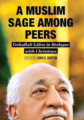 A Muslim Sage Among Peers: Fethullah Gulen in Dialogue with Christians - Barton, John D (Editor)
