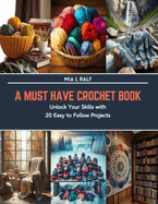 A Must Have Crochet Book: Unlock Your Skills with 20 Easy to Follow Projects