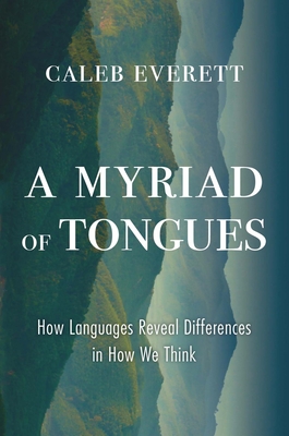 A Myriad of Tongues: How Languages Reveal Differences in How We Think - Everett, Caleb