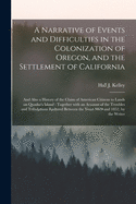 A Narrative of Events and Difficulties in the Colonization of Oregon, and the Settlement of California [microform]: and Also a History of the Claim of American Citizens to Lands on Quadra's Island: Together With an Account of the Troubles And...