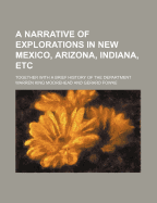 A Narrative of Explorations in New Mexico, Arizona, Indiana, Etc.: Together with a Brief History of the Department
