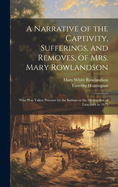 A Narrative of the Captivity, Sufferings, and Removes, of Mrs. Mary Rowlandson: Who Was Taken Prisoner by the Indians at the Destruction of Lancaster in 1675