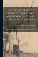 A Narrative of the Captivity, Sufferings, and Removes, of Mrs. Mary Rowlandson: Who Was Taken Prisoner by the Indians; With Several Others ...