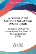 A Narrative Of The Conversion And Sufferings Of Sarah Doherty: Illustrative Of Popery In Ireland, And Of The Power Of Evangelical Truth (1854)