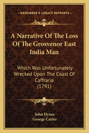 A Narrative Of The Loss Of The Grosvenor East India Man: Which Was Unfortunately Wrecked Upon The Coast Of Caffraria (1791)