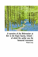 A Narrative of the Reformation at Birr in the King's County, Ireland: Of Which the Author Was the H