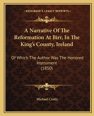 A Narrative Of The Reformation At Birr, In The King's County, Ireland: Of Which The Author Was The Honored Instrument (1850) - Crotty, Michael