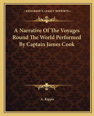 A Narrative Of The Voyages Round The World Performed By Captain James Cook - Kippis, A