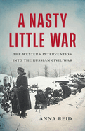 A Nasty Little War: The Western Intervention Into the Russian Civil War