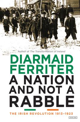 A Nation and Not a Rabble: The Irish Revolutions 1913-1923 - Ferriter, Diarmaid