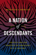 A Nation of Descendants: Politics and the Practice of Genealogy in U.S. History