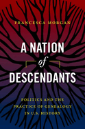 A Nation of Descendants: Politics and the Practice of Genealogy in U.S. History