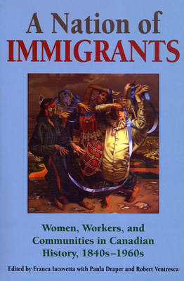 A Nation of Immigrants: Women, Workers, and Communities in Canadian History, 1840s-1960s - Iacovetta, Franca (Editor), and Draper, Paula, PhD (Editor), and Ventresca, Robert (Editor)