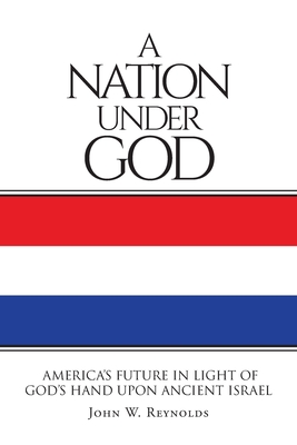 A Nation Under God: America's Future In Light Of God's Hand Upon Ancient Israel - Reynolds, John W