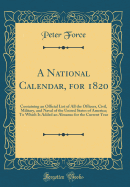 A National Calendar, for 1820: Containing an Official List of All the Officers, Civil, Military, and Naval, List of the United States of America; To Which Is Added-An Almanac for the Current Year, the Members and Officers of the Sixteenth Congress, the Ju