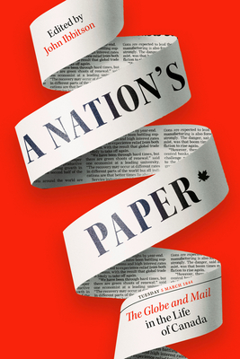 A Nation's Paper: The Globe and Mail in the Life of Canada - Ibbitson, John (Editor)