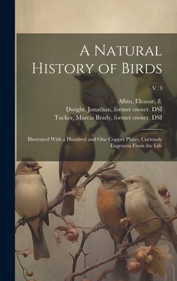 A Natural History of Birds: Illustrated With a Hundred and One Copper Plates, Curiously Engraven From the Life; v. 3 - Albin, Eleazar Fl 1713-1759 (Creator), and Derham, W (William) 1657-1735 (Creator), and Dwight, Jonathan 1858-1929 (Creator)