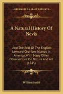 A Natural History Of Nevis: And The Rest Of The English Leeward Charibee Islands In America, With Many Other Observations On Nature And Art (1745)