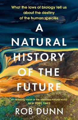 A Natural History of the Future: What the Laws of Biology Tell Us About the Destiny of the Human Species - Dunn, Rob