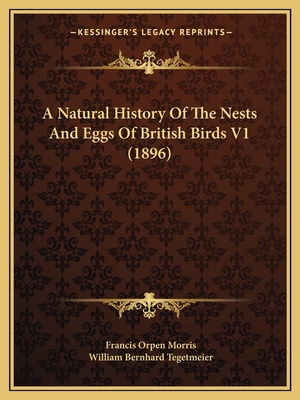 A Natural History Of The Nests And Eggs Of British Birds V1 (1896) - Morris, Francis Orpen, and Tegetmeier, William Bernhard (Editor)