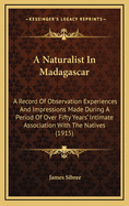 A Naturalist in Madagascar: A Record of Observation Experiences and Impressions Made During a Period of Over Fifty Years' Intimate Association with the Natives (1915)