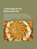 A Naturalist in Madagascar: A Record of Observation, Experiences and Impressions Made During a Period of Over Fifty Years' Intimate Association with the Natives and Study of the Animal and Vegetable Life of the Island (Classic Reprint)