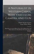 A Naturalist in Western China, With Vasculum, Camera, and Gun: Being Some Account of Eleven Years' Travel, Exploration, and Observation in the More Remote Parts of the Flowery Kindgom