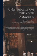 A Naturalist on the River Amazons: a Record of Adventures, Habits of Animals, Sketches of Brazilian and Indian Life, and Aspects of Nature Under the Equator, During Eleven Years of Travel