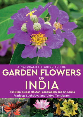 A Naturalist's Guide to the Garden Flowers of India: Pakistan, Nepal, Bhutan, Bangladesh & Sri Lanka - Sachdeva, Pradeep, and Tongbram, Vidya