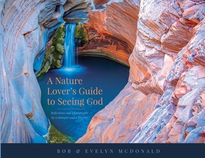 A Nature Lover's Guide to Seeing God: Reflections and photographs by a biologist and a pilgrim - McDonald, Bob, and McDonald, Evelyn