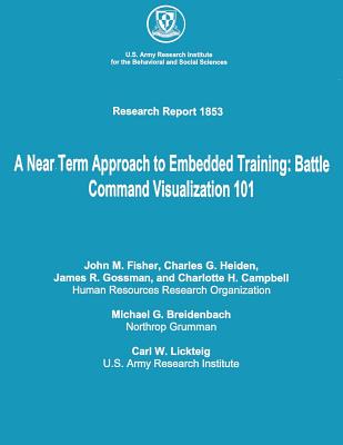A Near Term Approach to Embedded Training: Battle Command Visualization 101 - Heiden, Charles G, and Gossman, James R, and Campbell, Charlotte H