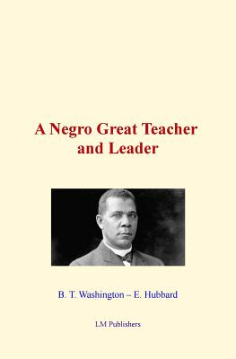 A Negro Great Teacher and Leader - Washington, B T, and Publishers, LM (Editor), and Hubbard, E