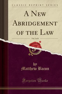 A New Abridgement of the Law, Vol. 2 of 8 (Classic Reprint) - Bacon, Matthew