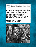 A New Abridgment of the Law: With Considerable Additions by Henry Gwillim. Volume 7 of 7
