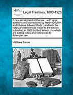 A new abridgment of the law: with large additions and corrections by Henry Gwyllim and Charles Edward Dodd; and with the notes and references made to the edition published in 1809 by Bird Wilson; to which are added notes and references to American law
