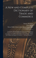 A New and Complete Dictionary of Trade and Commerce: Containing a Distinct Explanation of the General Principles of Commerce; an Accurate Definition of Its Terms ... a Particular Description of the Different Productions of Art and Nature, Which Are...; 2