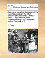 A New And Complete Illustration Of The Occult Sciences: Or, The Art Of Foretelling Future Events And Contingencies; Volume 1