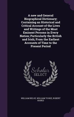 A new and General Biographical Dictionary; Containing an Historical and Critical Account of the Lives and Writings of the Most Eminent Persons in Every Nation; Particularly the British and Irish; From the Earliest Accounts of Time to the Present Period - Beloe, William, and Tooke, William, and Nares, Robert