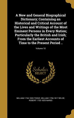 A New and General Biographical Dictionary; Containing an Historical and Critical Account of the Lives and Writings of the Most Eminent Persons in Every Nation; Particularly the British and Irish; From the Earliest Accounts of Time to the Present Period... - Tooke, William 1744-1820, and Beloe, William 1756-1817, and Nares, Robert 1753-1829