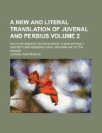 A New and Literal Translation of Juvenal and Persius; With Explanatory Notes in Which These Difficult Satirists Are Rendered Easy and Familiar to Th