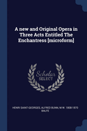 A New and Original Opera in Three Acts Entitled the Enchantress [Microform]