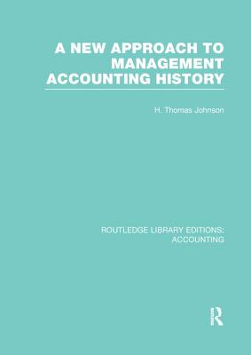 A New Approach to Management Accounting History (RLE Accounting) - Johnson, H.