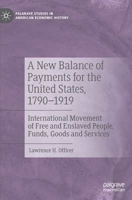 A New Balance of Payments for the United States, 1790-1919: International Movement of Free and Enslaved People, Funds, Goods and Services - Officer, Lawrence H