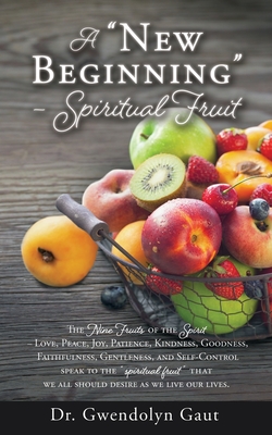 A "New Beginning" - Spiritual Fruit: The Nine Fruits of the Spirit -Love, Peace, Joy, Patience, Kindness, Goodness, Faithfulness, Gentleness, and Self-Control speak to the "spiritual fruit" we all should desire as we live our lives. - Gaut, Gwendolyn, Dr., and Wright, Varian (Contributions by)