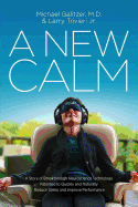 A New Calm: A Story of Breakthrough Neuroscience Technology Patented to Quickly and Naturally Reduce Stress and Improve Performance