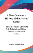 A New Centennial History of the State of Kansas: Being a Full and Complete Civil, Political and Military History of the State (1876)